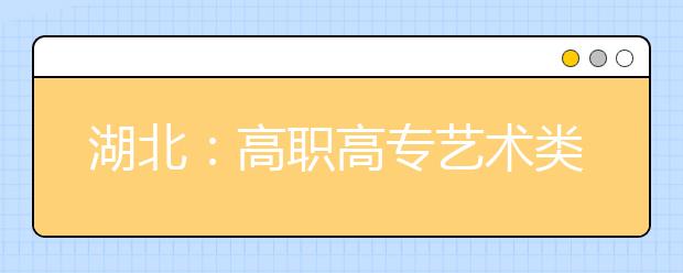 湖北：高职高专艺术类非美术专业联考时间已定