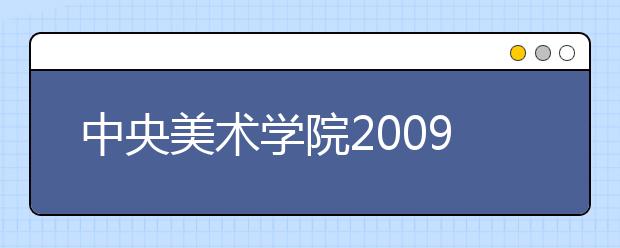 中央美术学院2009年本科招生信息