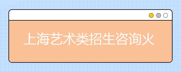 上海艺术类招生咨询火爆 勿忘两次现场确认