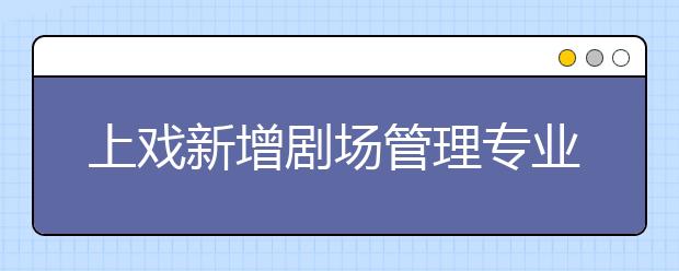 上戏新增剧场管理专业 2008年首届拟招收16名学生