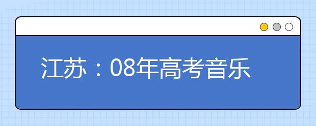 江苏:08年高考音乐美术体育考试说明出炉