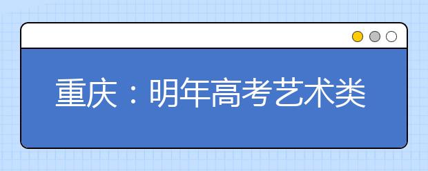 重庆:明年高考艺术类统考时间确定
