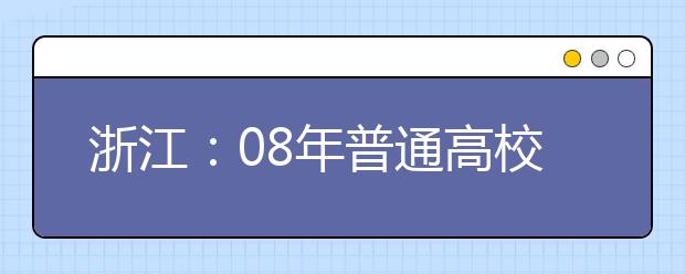 浙江:08年普通高校招生美术类专业统考安排