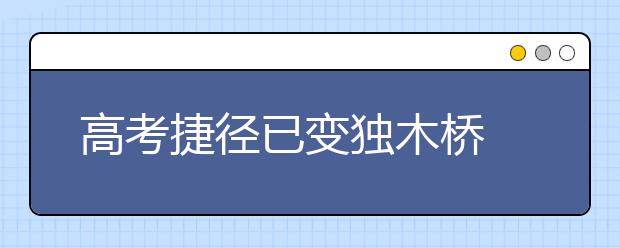 高考捷径已变独木桥 艺考录取低于普通高考