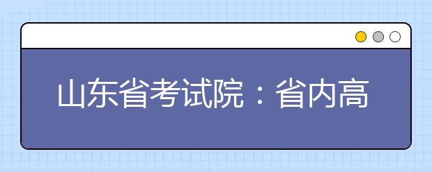 山东省考试院：省内高校将招纳艺术生12255人 