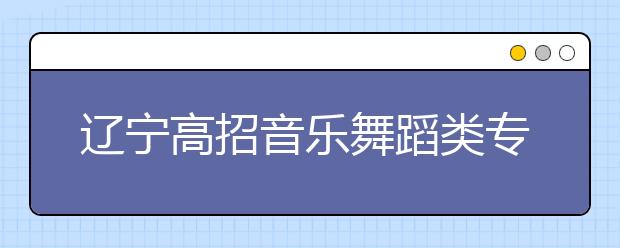 辽宁高招音乐舞蹈类专业首次统考进行