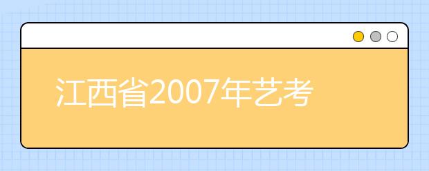 江西省2007年艺考接近尾声 2月中旬可查成绩