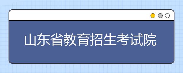 山东省教育招生考试院专家解答艺考热点