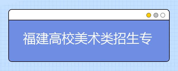 福建高校美术类招生专业统考首次过万