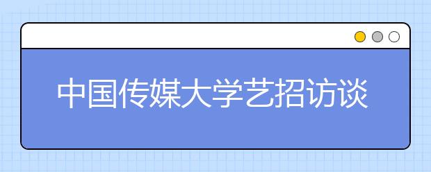 中国传媒大学艺招访谈：07艺招不作分省计划 