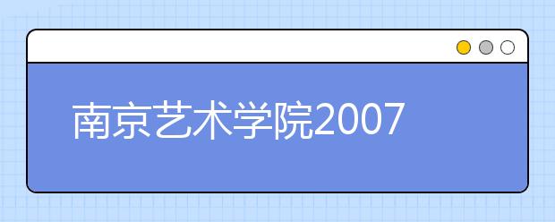 南京艺术学院2007年共招2270人