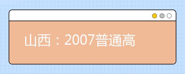 山西：2007普通高校艺术类招生专业考试方案出台