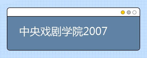 中央戏剧学院2007考生注意事项