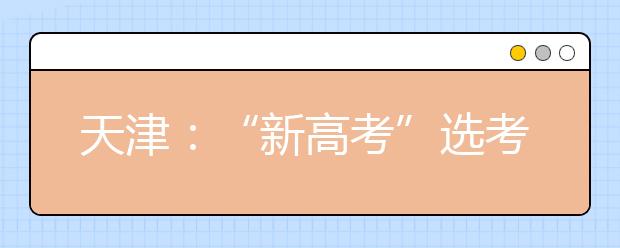 天津：“新高考”选考科目如何选(图)