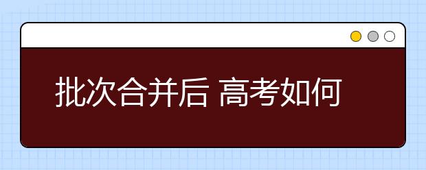 批次合并后 高考如何填报志愿?