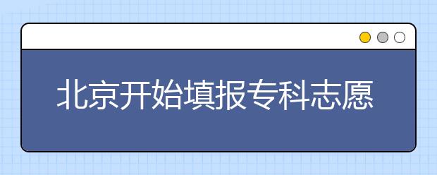 北京开始填报专科志愿