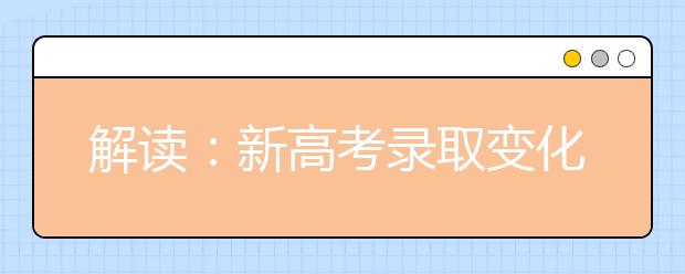 解读：新高考录取变化多选择更多 志愿怎么选怎么填