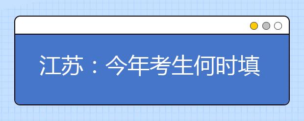 江苏：今年考生何时填报高考志愿