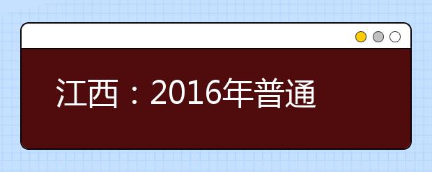 江西：2016年普通高校招生志愿设置情况