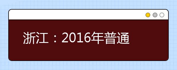 浙江：2016年普通高校招生录取工作细则