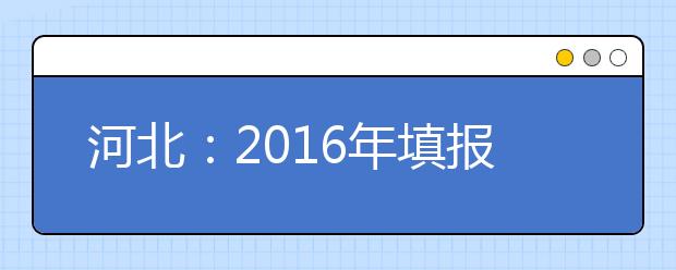 河北：2016年填报志愿和录取的时间安排