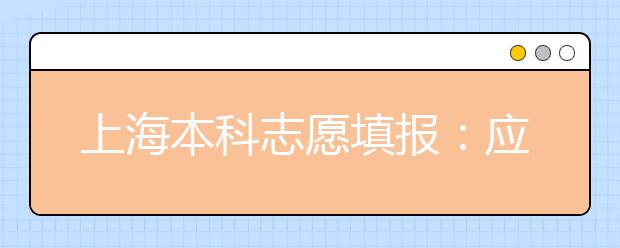 上海本科志愿填报：应对三大变化掌握填报要点