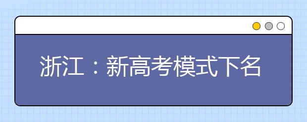 浙江：新高考模式下名校怎么招生 考生需提高重视