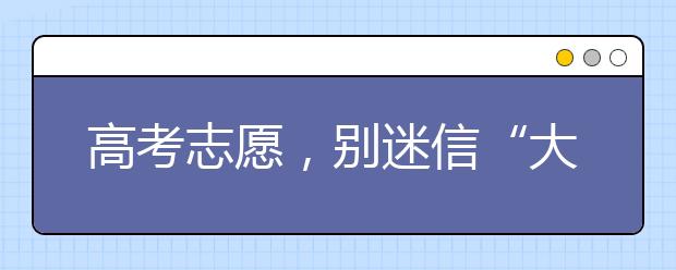 高考志愿，别迷信“大数据”填报