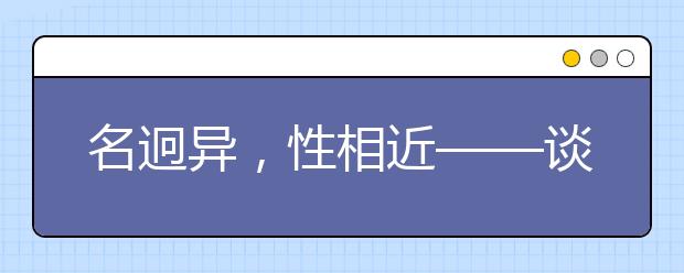 名迥异，性相近——谈谈优势学科相近的大学（一）