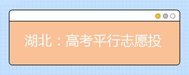 湖北：高考平行志愿投档规则公布