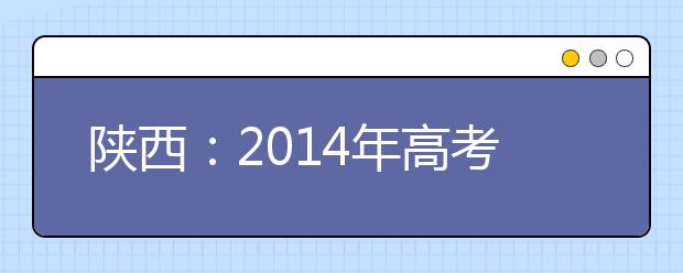 陕西：2014年高考网上填报志愿说明