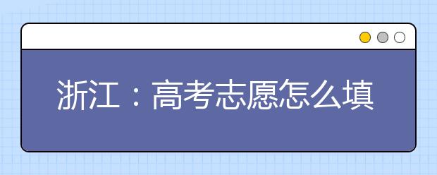 浙江：高考志愿怎么填报更科学?