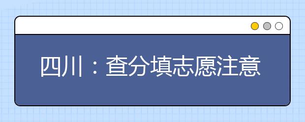 四川：查分填志愿注意这些细节