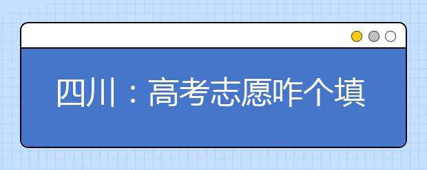 四川：高考志愿咋个填? 5重点高校招办“支招”