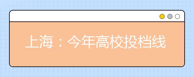 上海：今年高校投档线文理分差大 文科报考者比例逐年增高