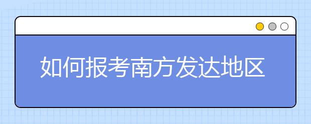 如何报考南方发达地区院校