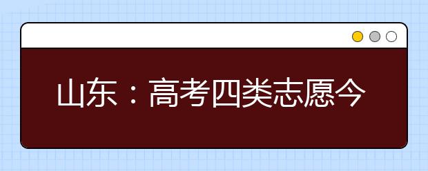 山东：高考四类志愿今日开始填报