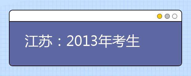 江苏：2013年考生平行院校志愿（含传统志愿）填报和确认时间安排表