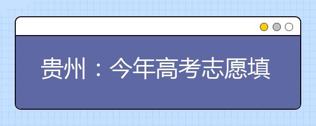 贵州：今年高考志愿填报有七个变化