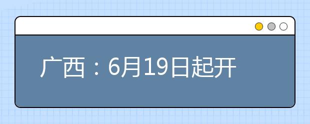 广西：6月19日起开始填报高考志愿