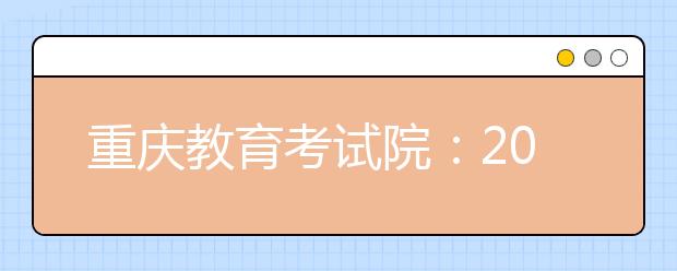 重庆教育考试院：2013年高考填报志愿五注意