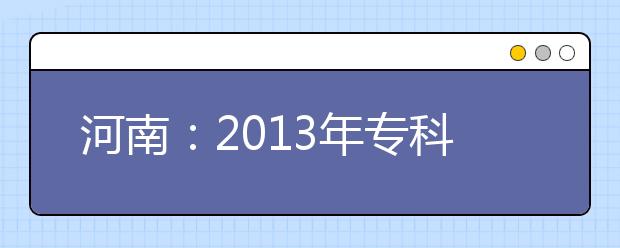 河南：2013年专科合批录取支招志愿填报