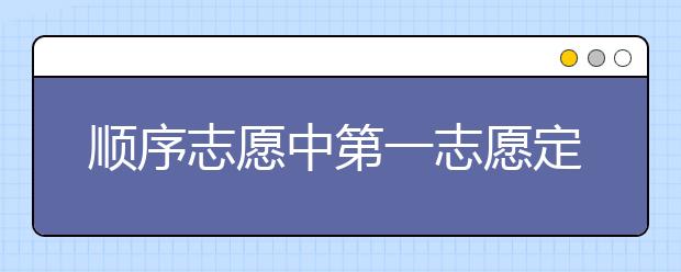 顺序志愿中第一志愿定乾坤