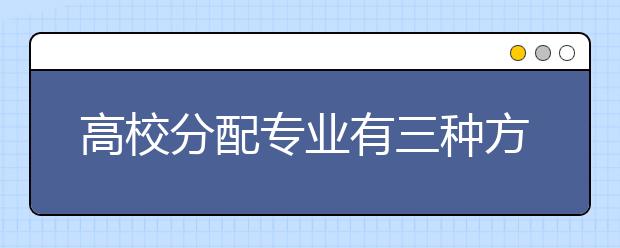 高校分配专业有三种方式