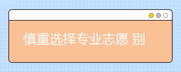 慎重选择专业志愿 别把宝押在转专业上