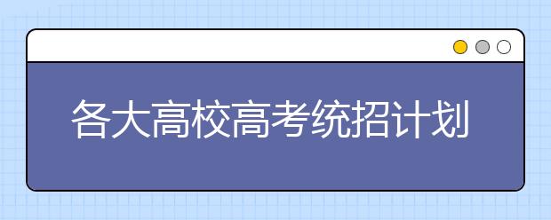 各大高校高考统招计划频出炉 报志愿须细研读