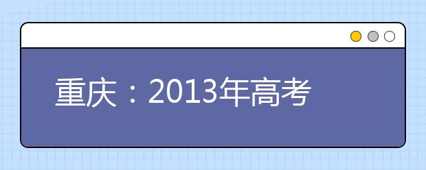 重庆：2013年高考填报志愿的几点建议