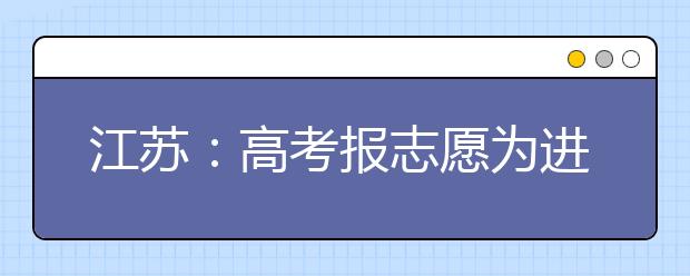 江苏：高考报志愿为进档不退最好专业填服从