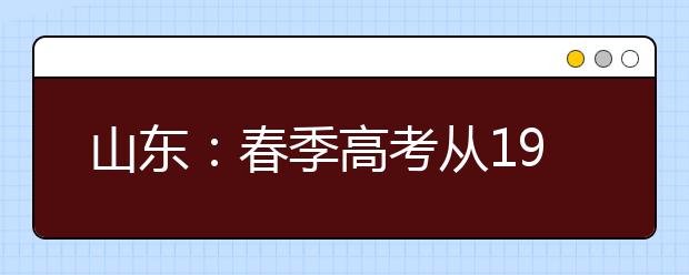 山东：春季高考从19日起至8月15日填报志愿