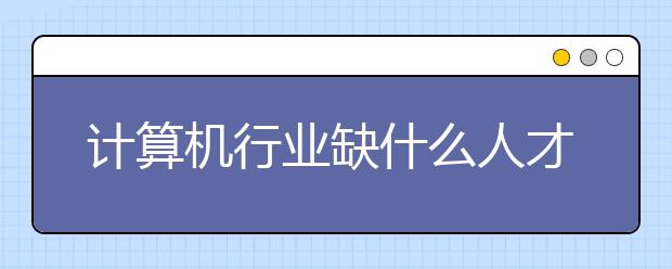 计算机行业缺什么人才?